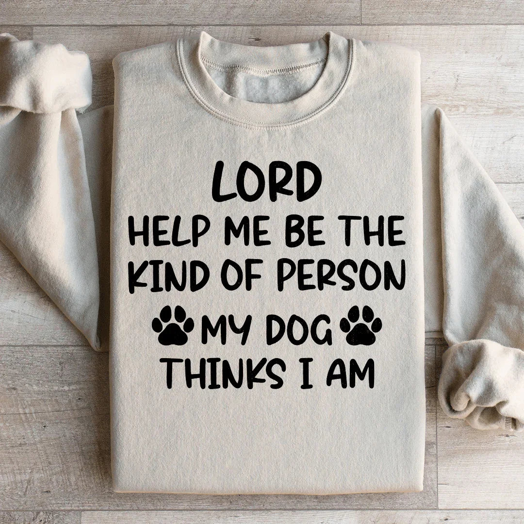 Lord Help Me Be The Kind Of Person My Dog Thinks I Am Sweatshirt
