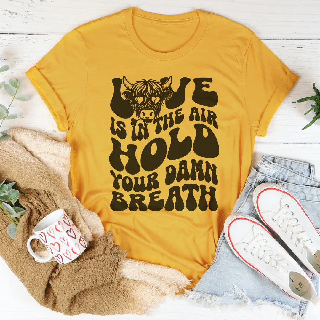 Love Is In The Air Hold Your Damn Breath Tee