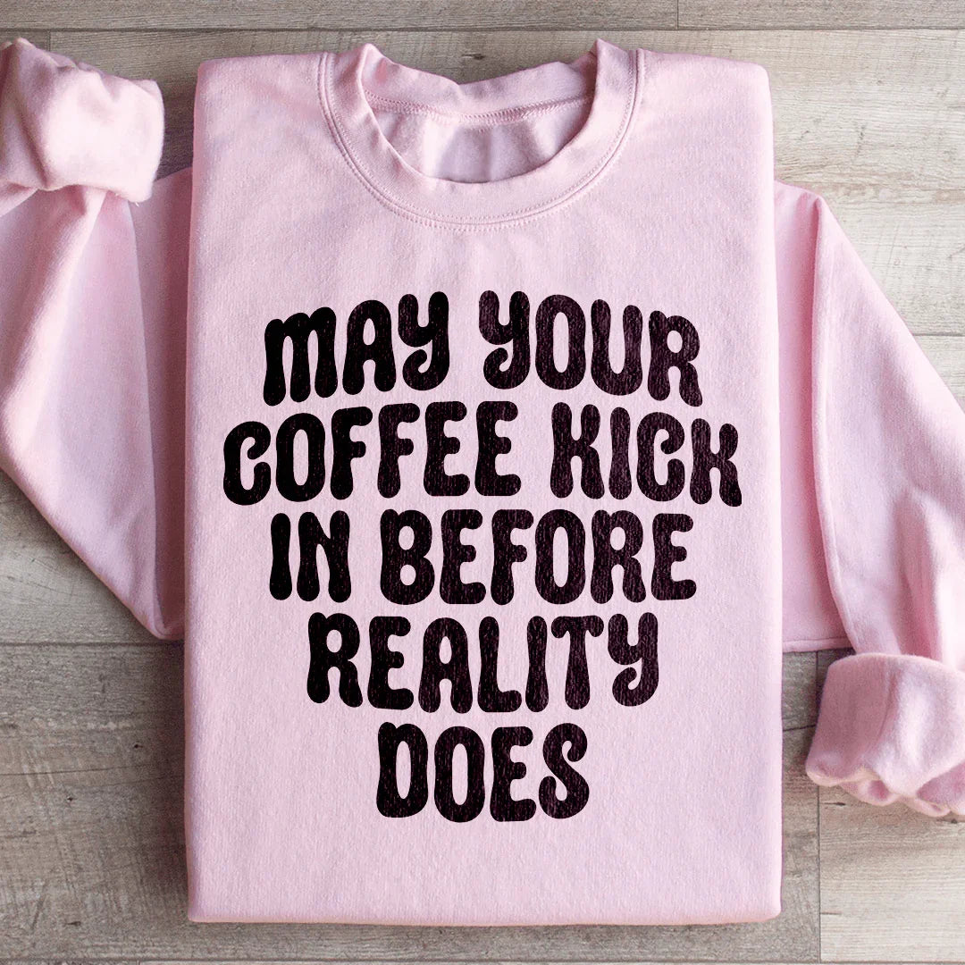 May Your Coffee Kick In Before Reality Does Sweatshirt