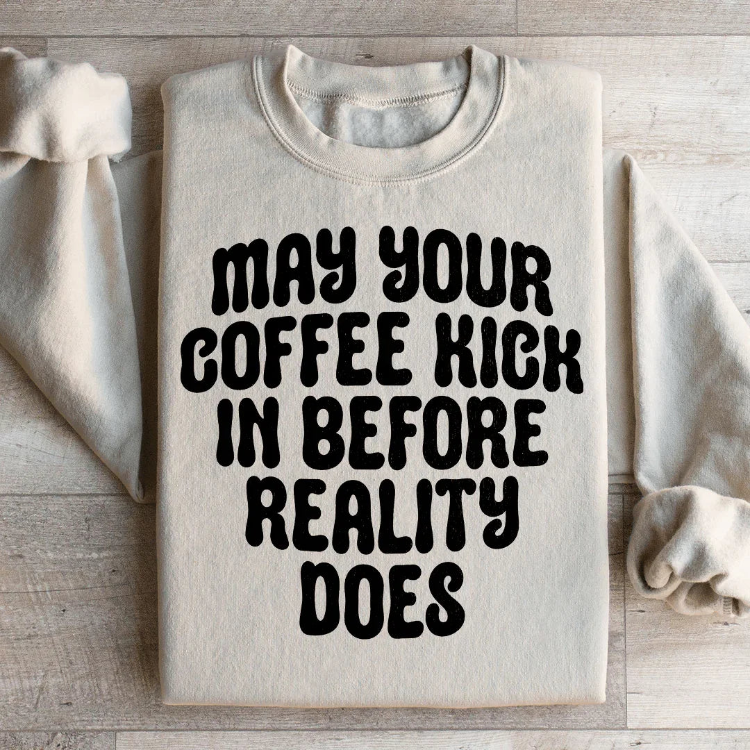 May Your Coffee Kick In Before Reality Does Sweatshirt