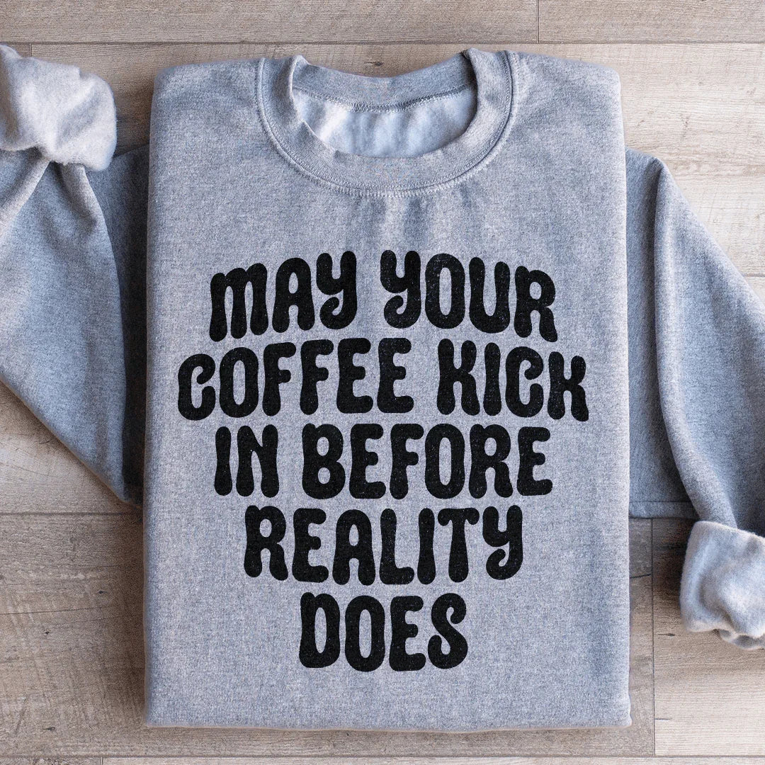 May Your Coffee Kick In Before Reality Does Sweatshirt