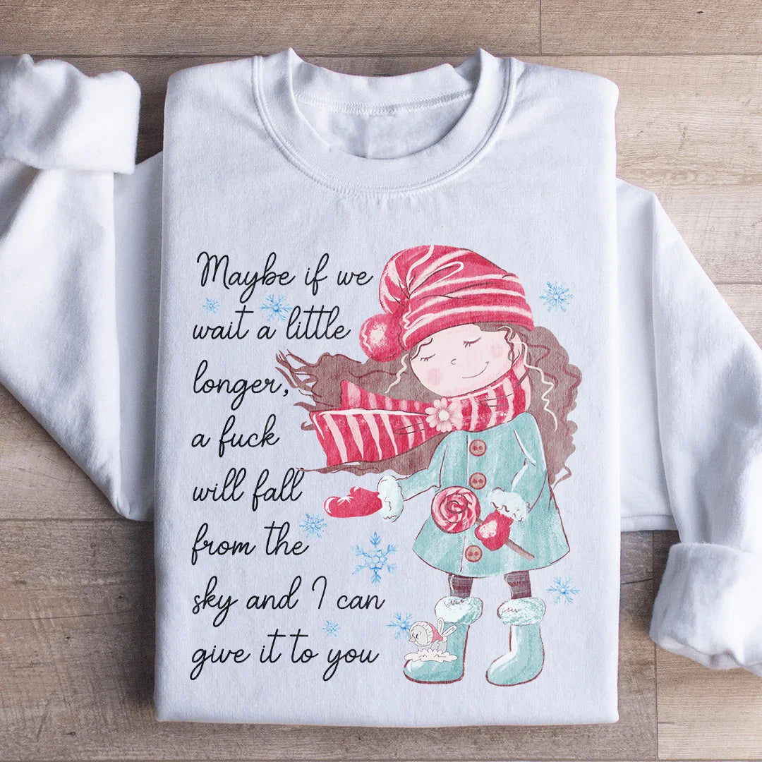 Maybe If We Wait A Little Longer A Fick Will Fall From The Sky Sweatshirt