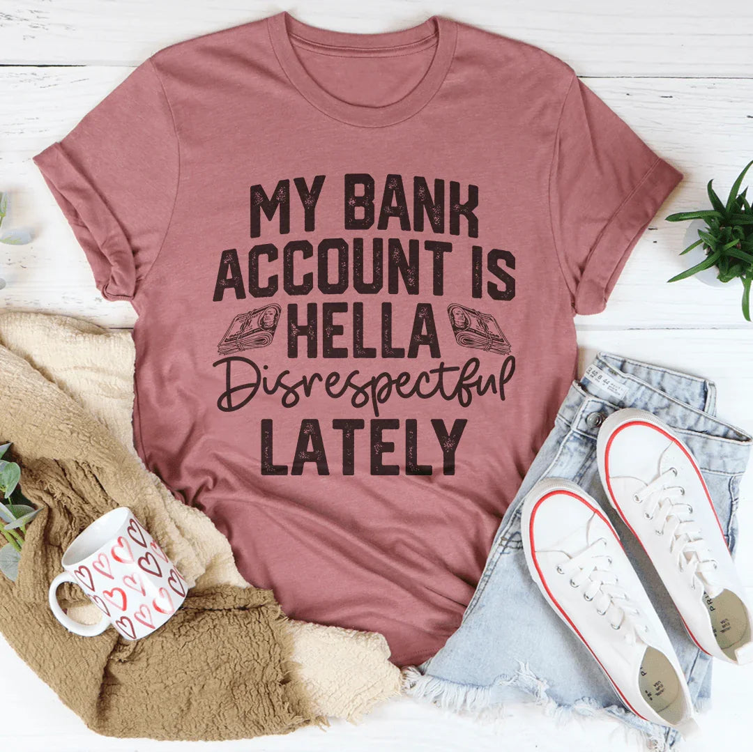 My Bank Account Is Hella Disrespectful Lately Tee