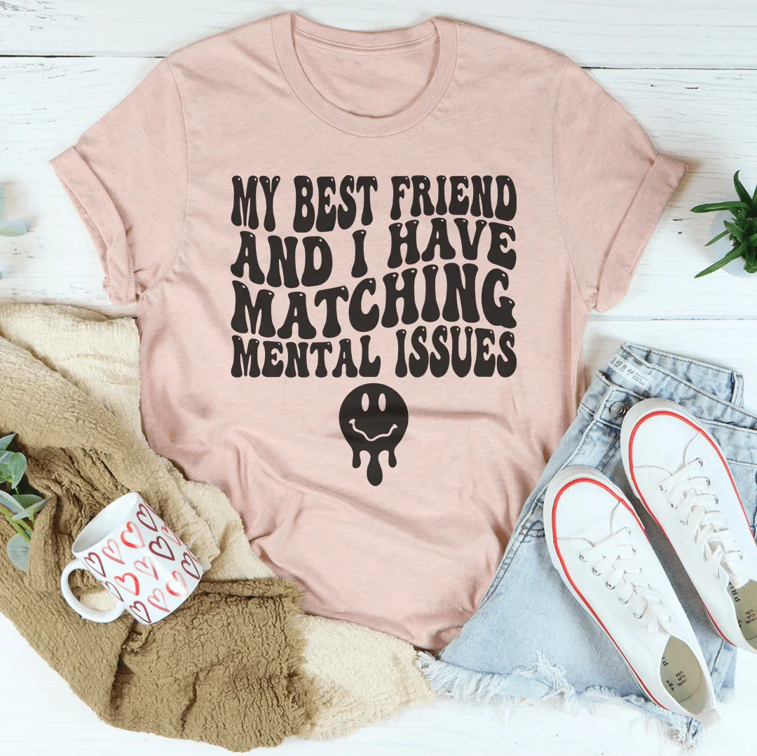 My Best Friend And I Have Matching Mental Issues Tee