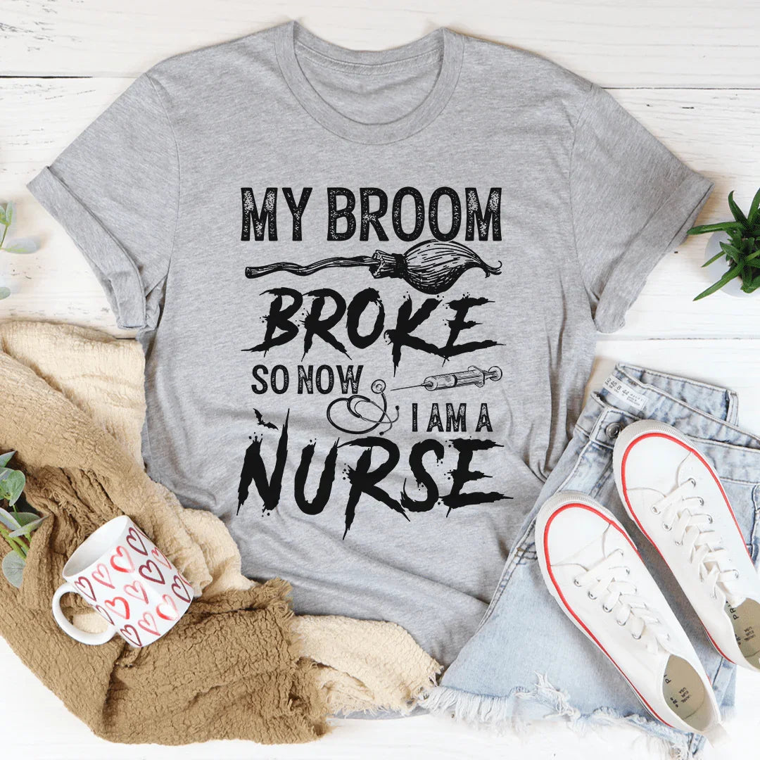 My Broom Broke So Now I Am A Nurse Tee