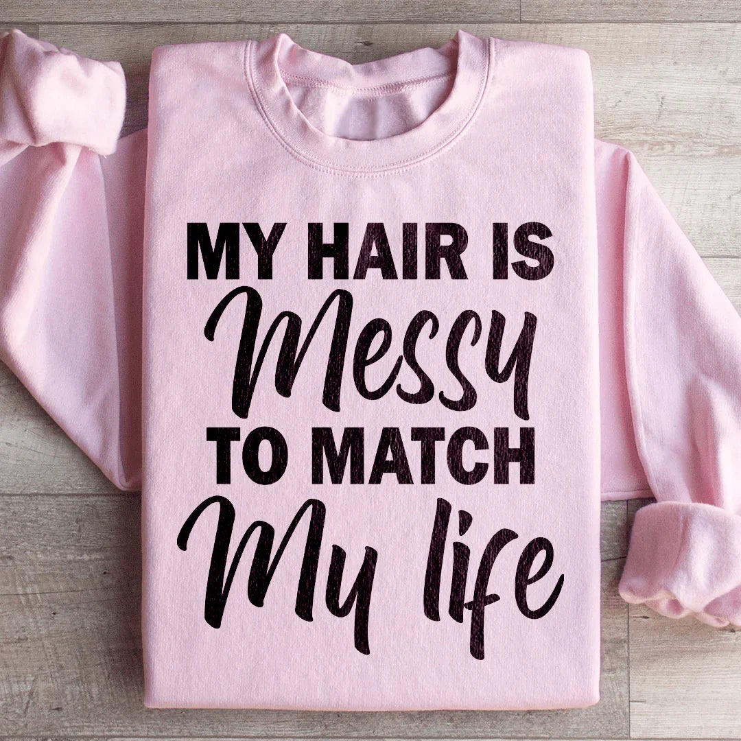 My Hair Is Messy To Match My Life Sweatshirt