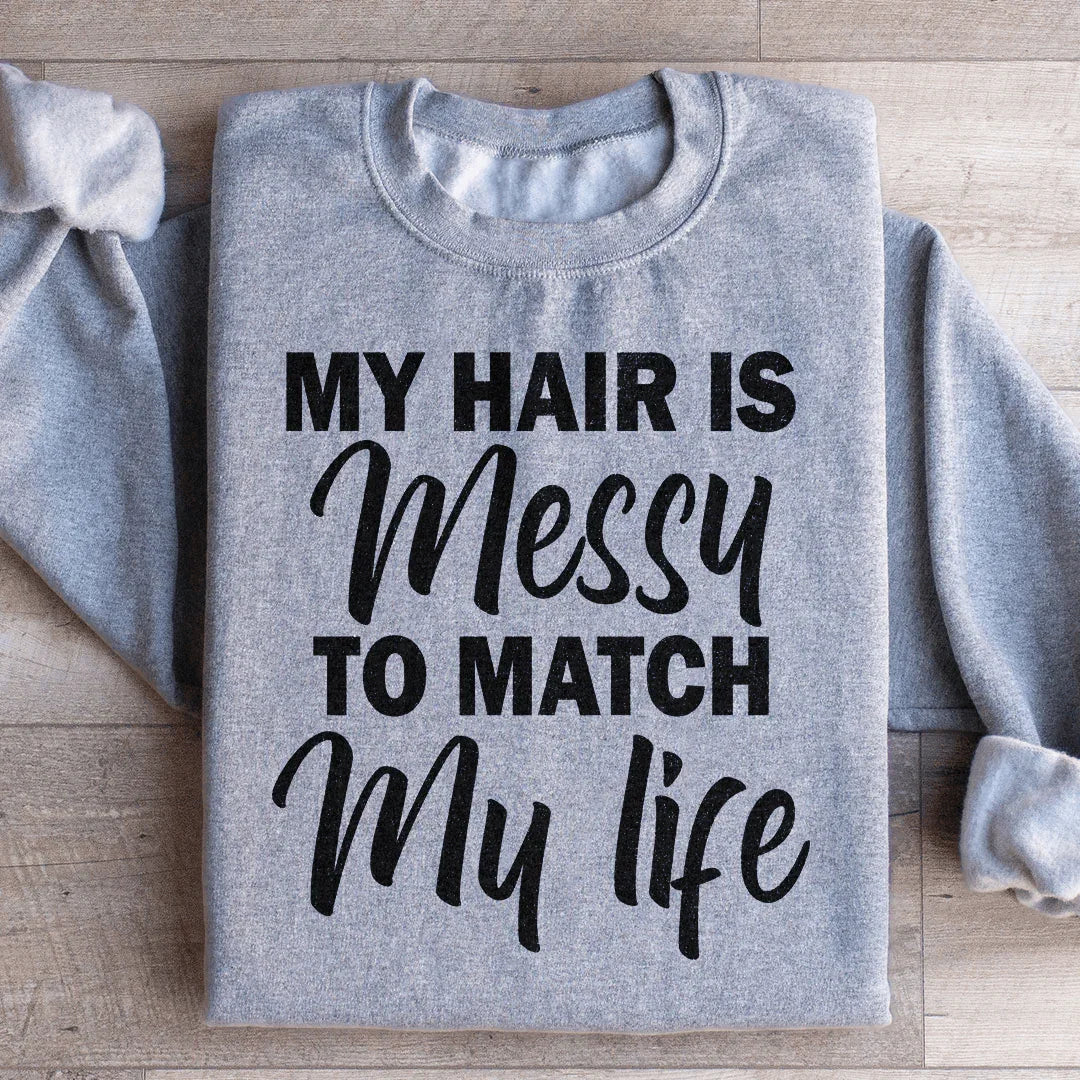 My Hair Is Messy To Match My Life Sweatshirt