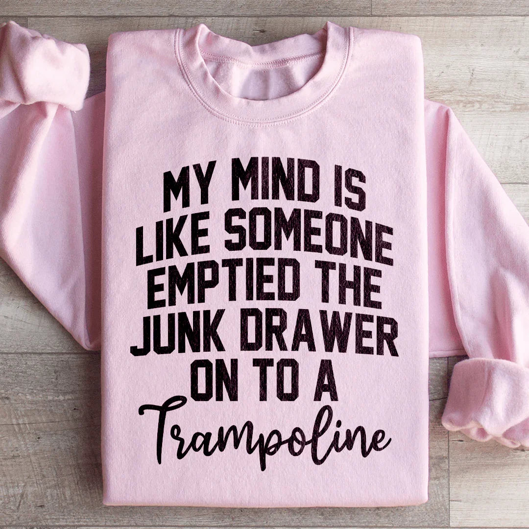 My Mind Is Like Someone Emptied The Junk Drawer On To A Trampoline Sweatshirt