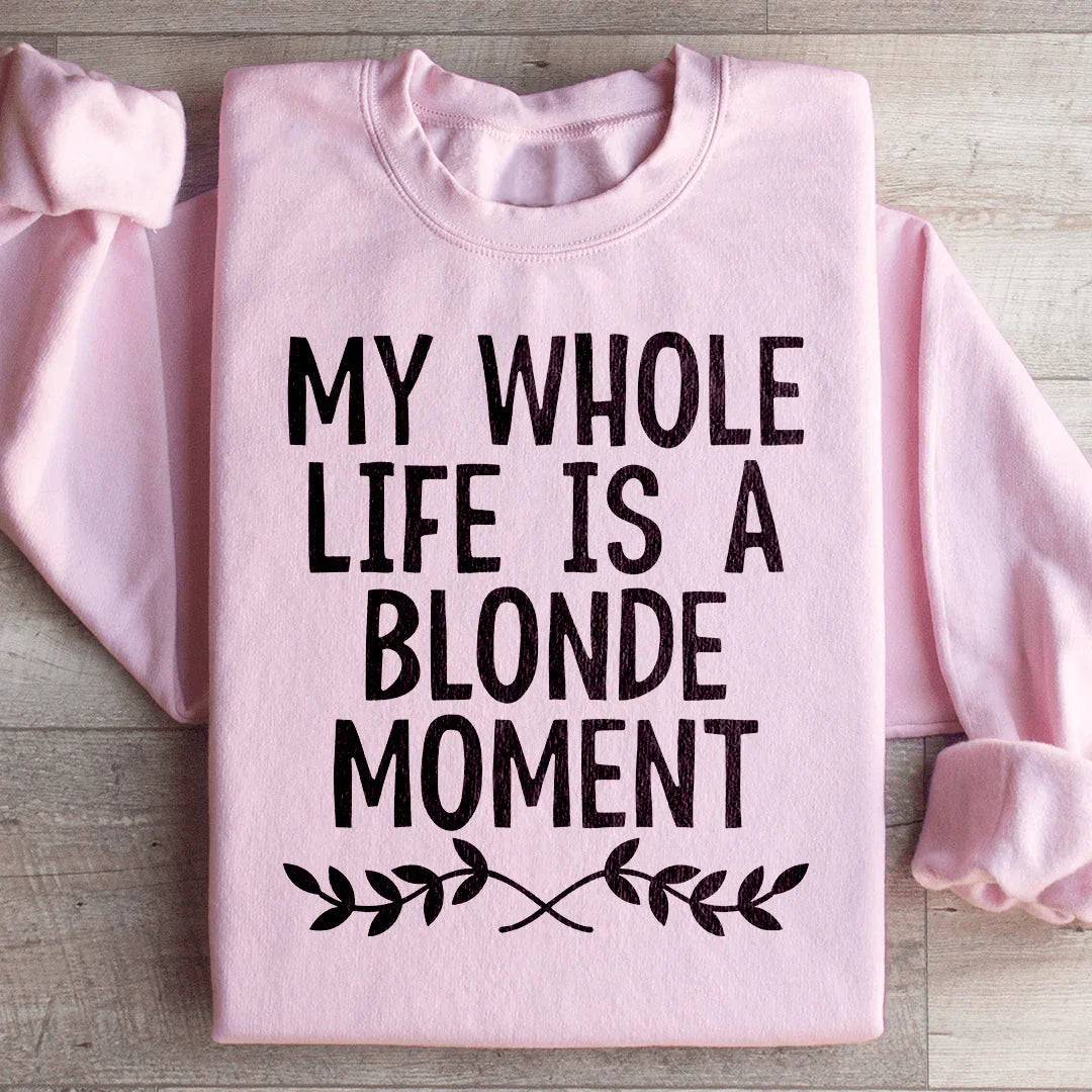 My Whole Life Is A Blonde Moment Sweatshirt