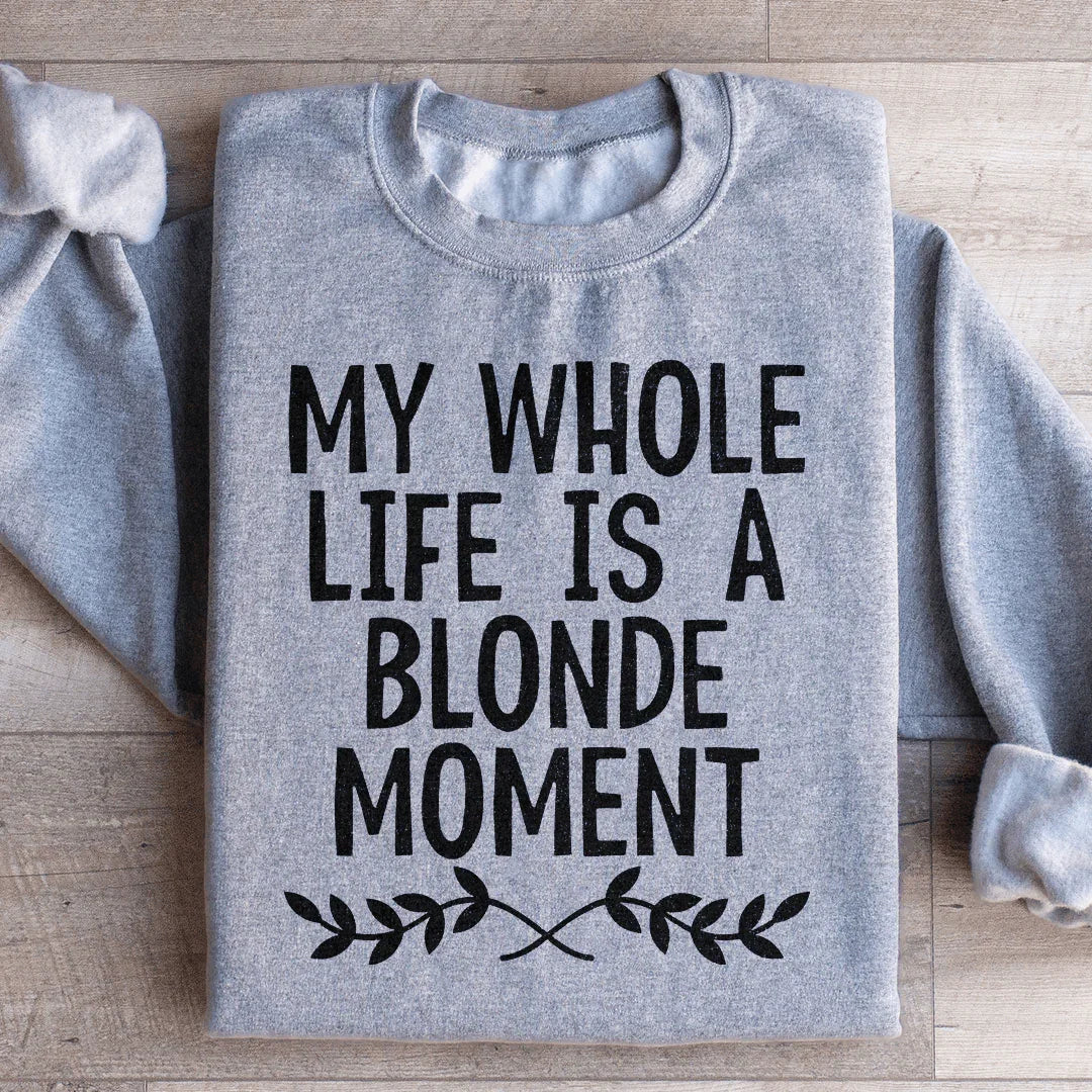 My Whole Life Is A Blonde Moment Sweatshirt