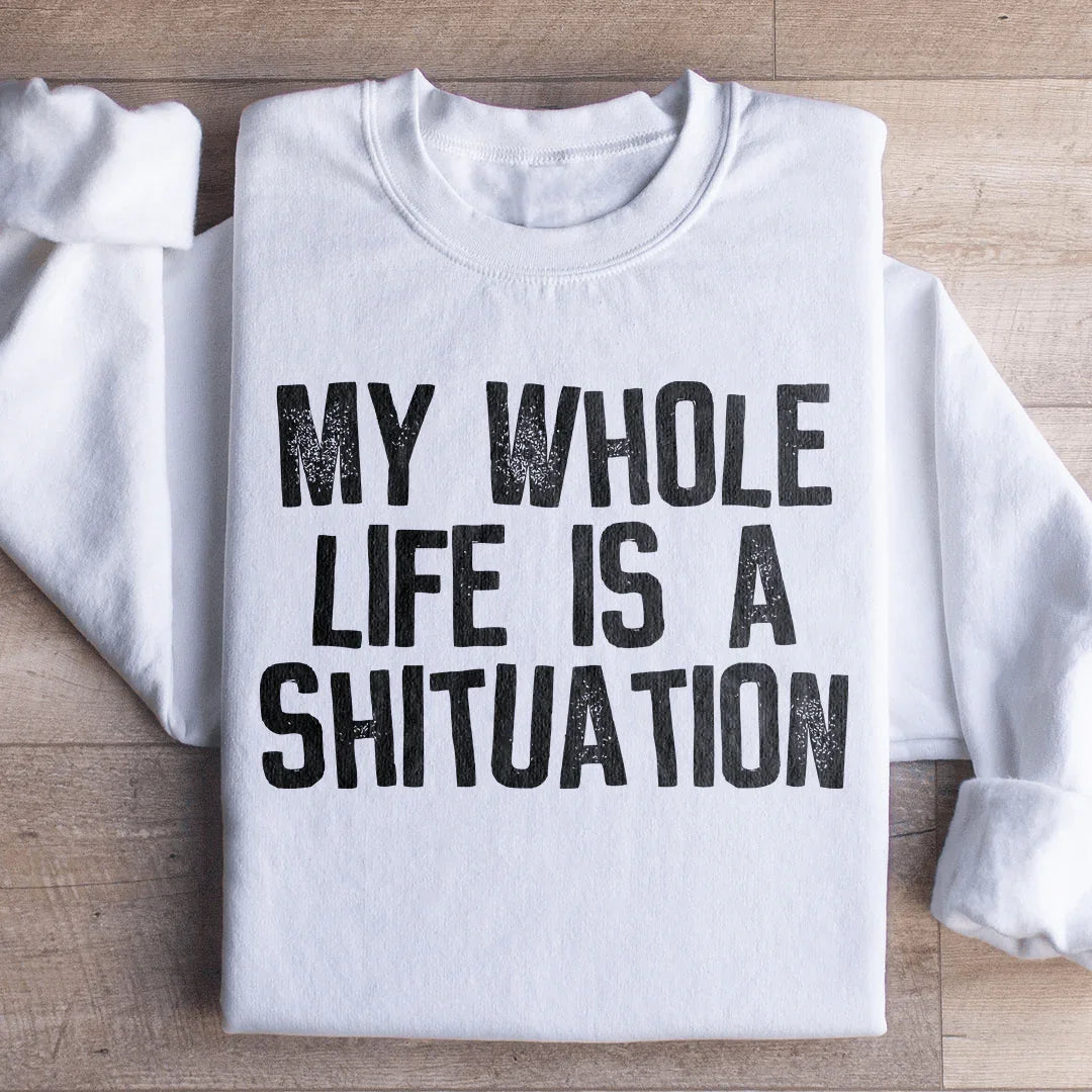 My Whole Life Is A Shituation Sweatshirt