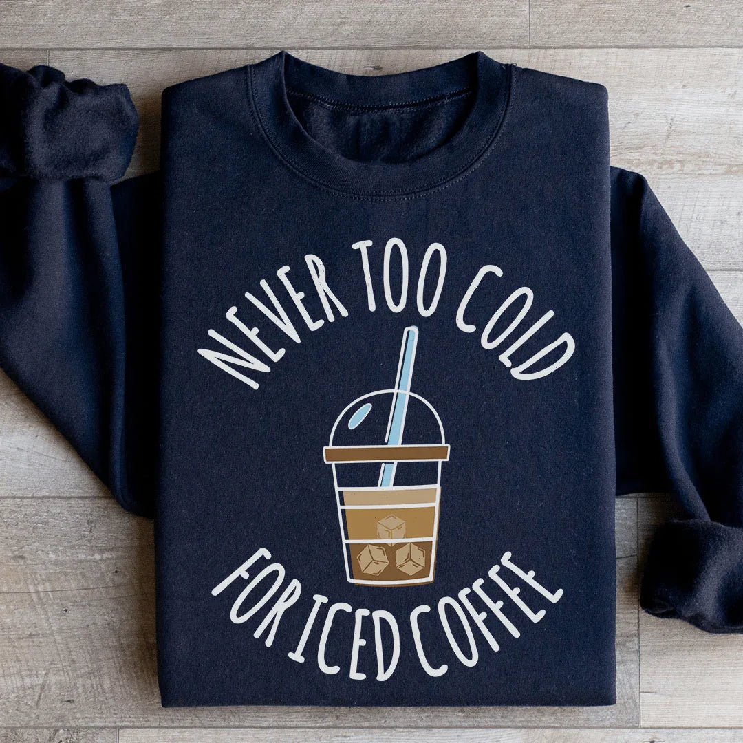 Never Too Cold For Iced Coffee Sweatshirt