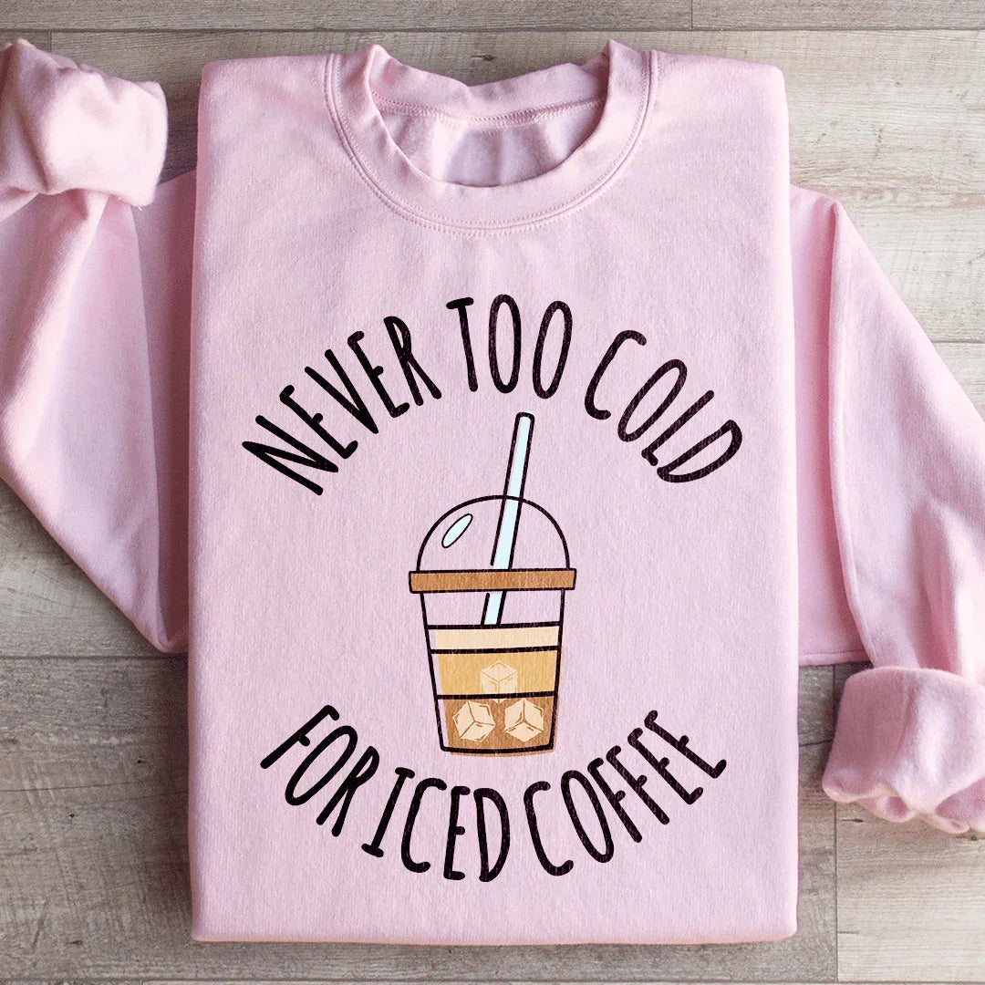 Never Too Cold For Iced Coffee Sweatshirt
