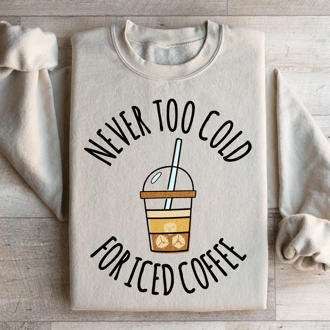 Never Too Cold For Iced Coffee Sweatshirt