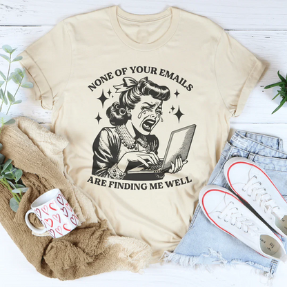 None Of Your Emails Are Finding Me Well Tee