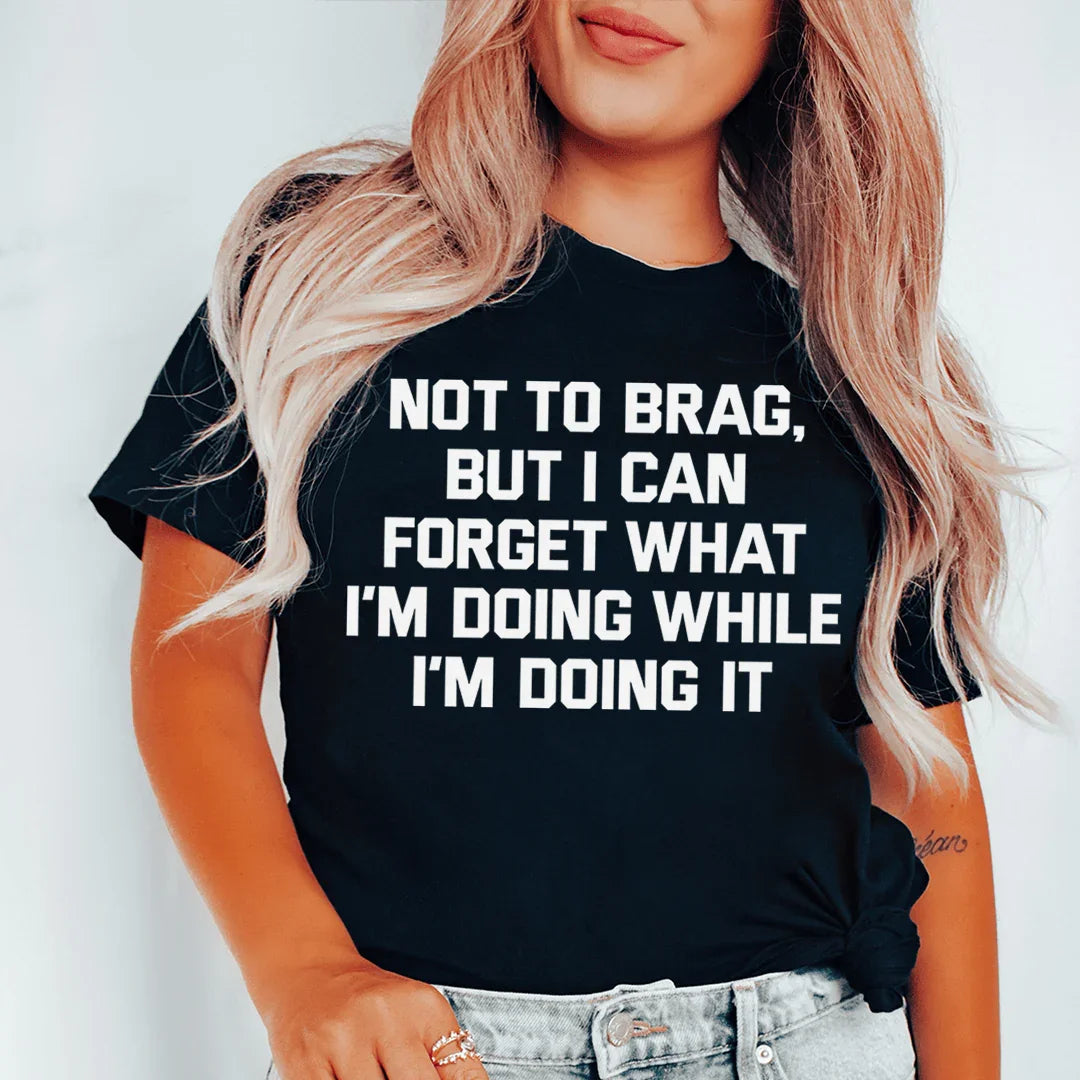 Not To Brag But I Can Forget What I&