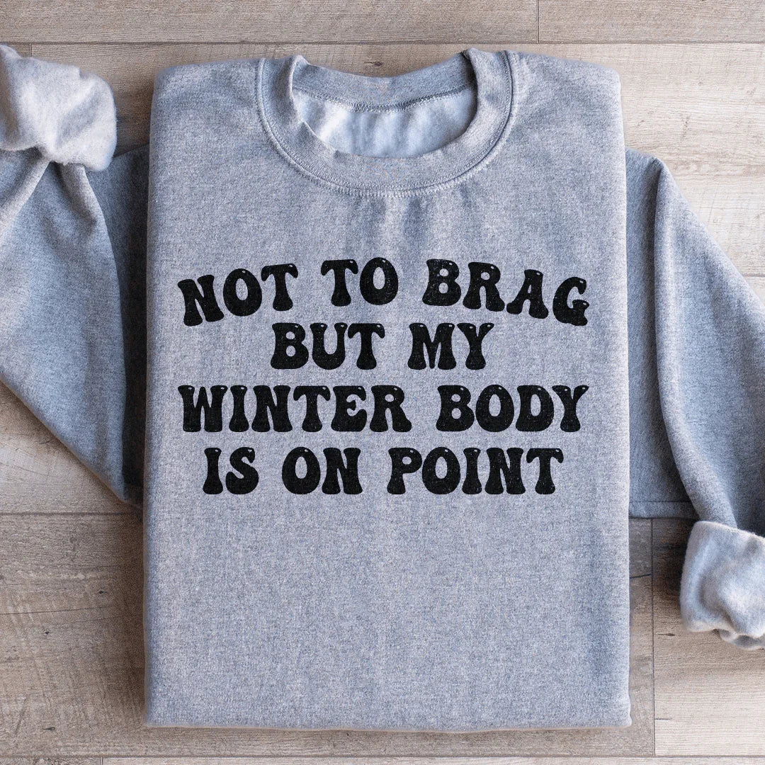 Not to Brag But My Winter Body Is On Point Sweatshirt