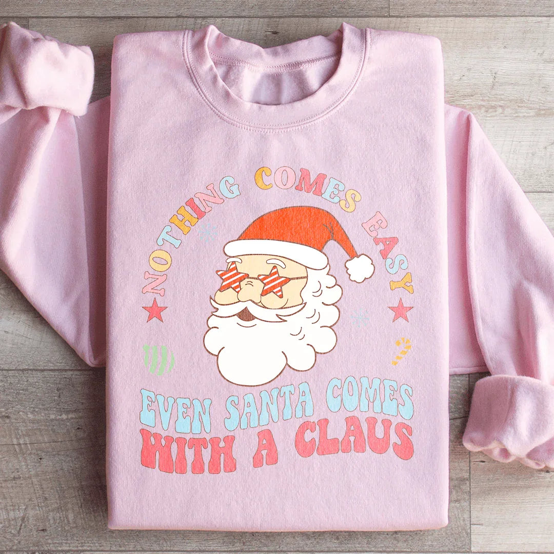 Nothing Comes Easy Even Santa Comes With A Clausb Sweatshirt