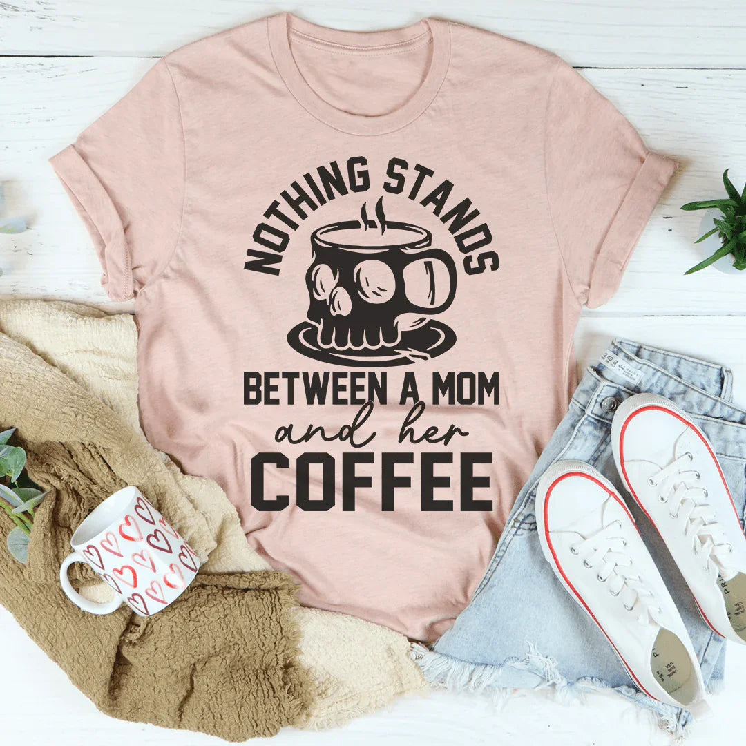 Nothing Stands Between A Mom &amp; Her Coffee Tee