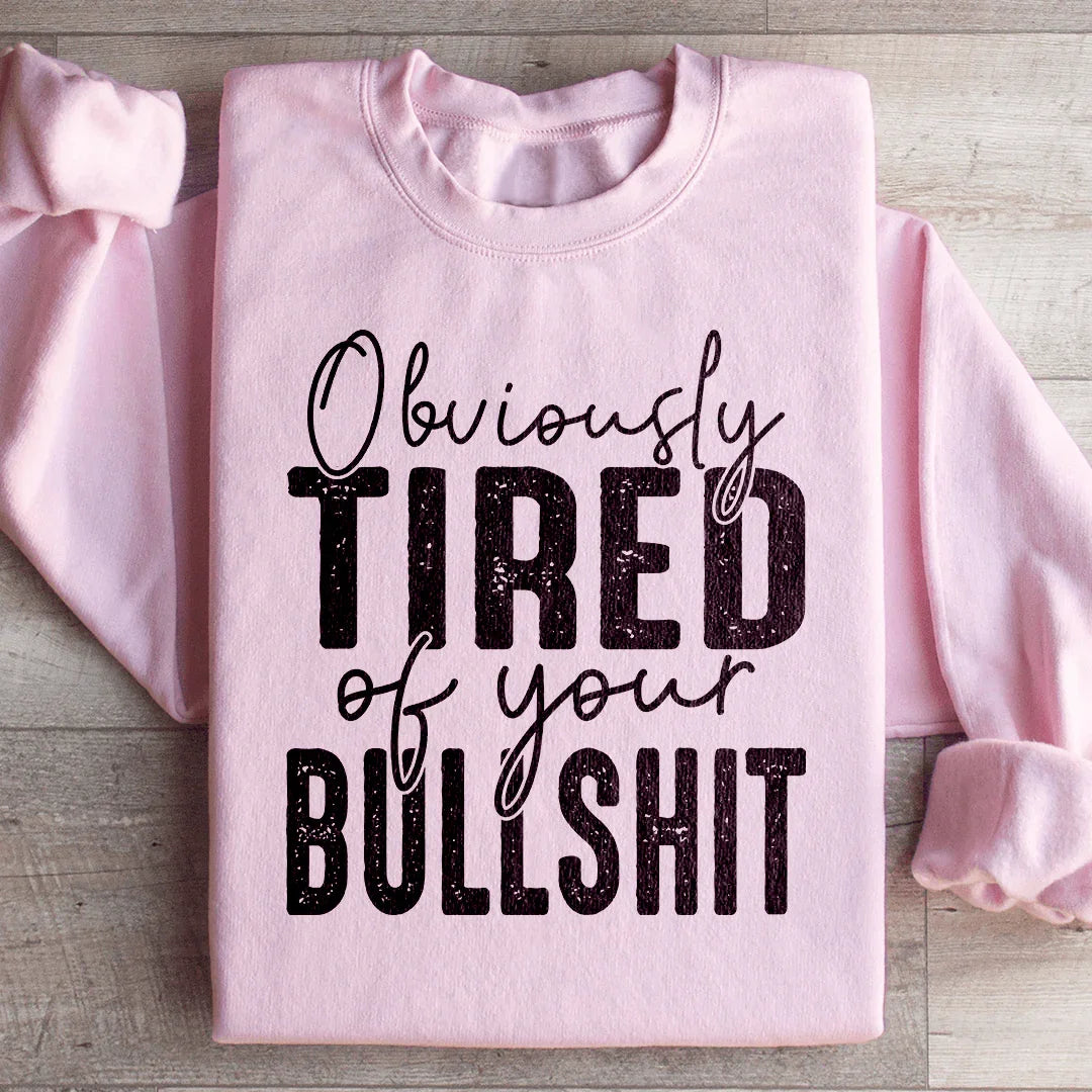 Obviously Tired Of Your BS Sweatshirt