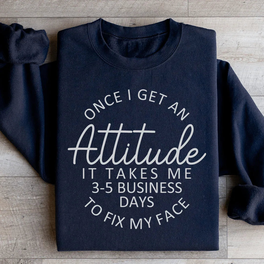 Sassy Attitude Humor Graphic Pullover – "Once I Get An Attitude It Takes Me 3-5 Business Days To Fix My Face"