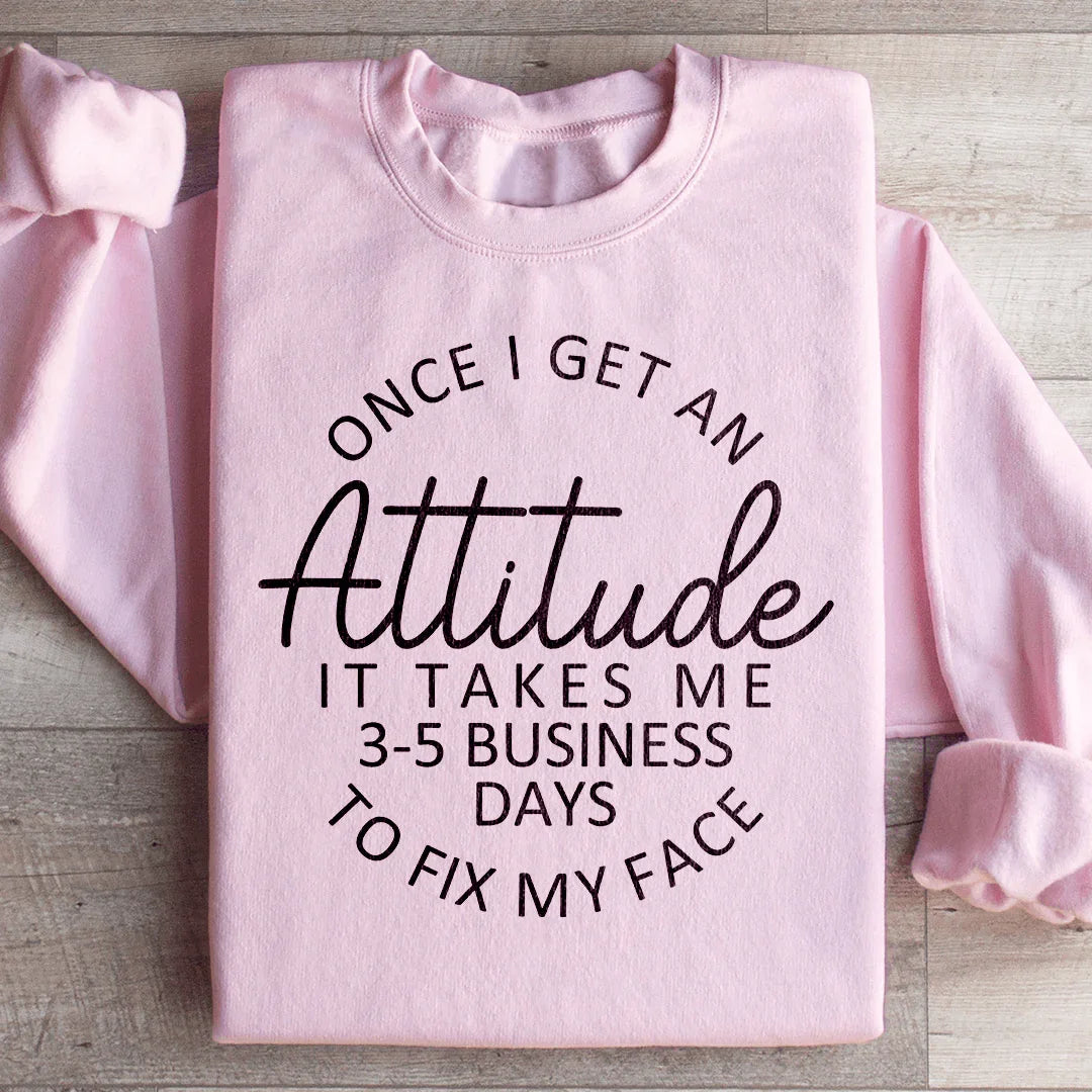 Sassy Attitude Humor Graphic Pullover – "Once I Get An Attitude It Takes Me 3-5 Business Days To Fix My Face"