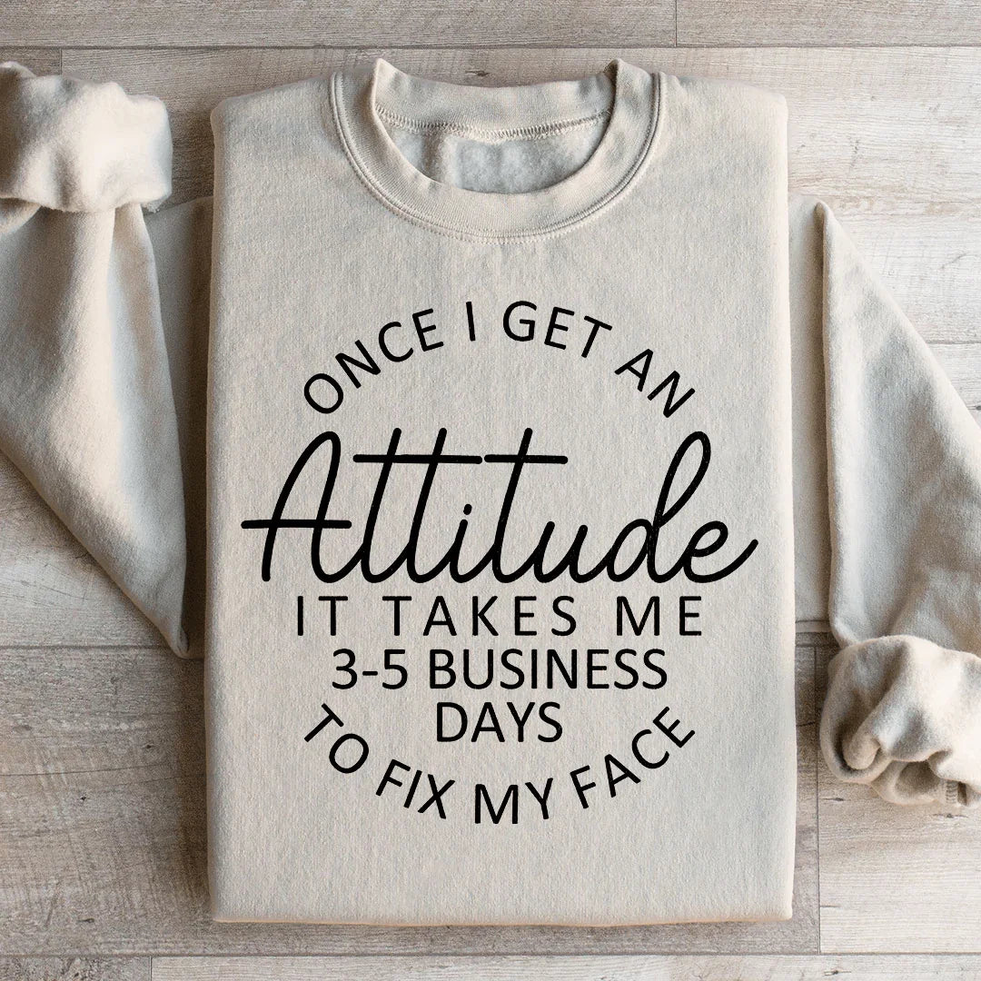 Sassy Attitude Humor Graphic Pullover – "Once I Get An Attitude It Takes Me 3-5 Business Days To Fix My Face"