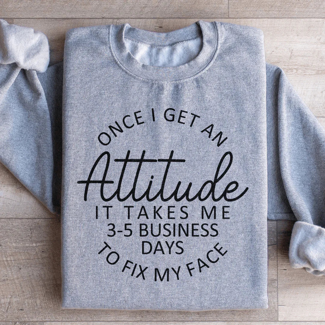 Sassy Attitude Humor Graphic Pullover – "Once I Get An Attitude It Takes Me 3-5 Business Days To Fix My Face"