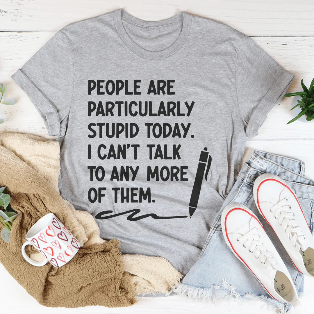 People Are Particularly Stupid Today Tee