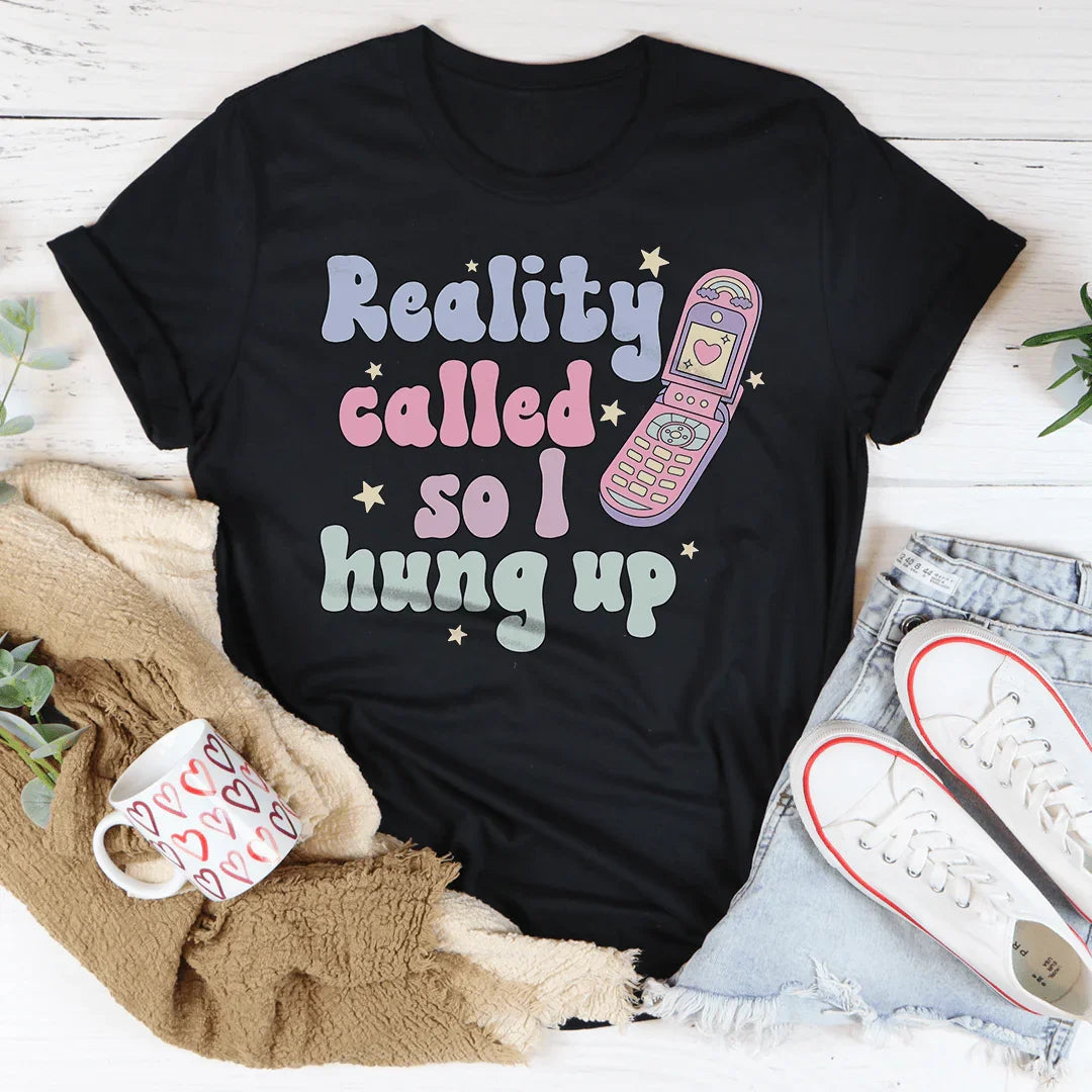 Reality Called So I Hung Up Tee