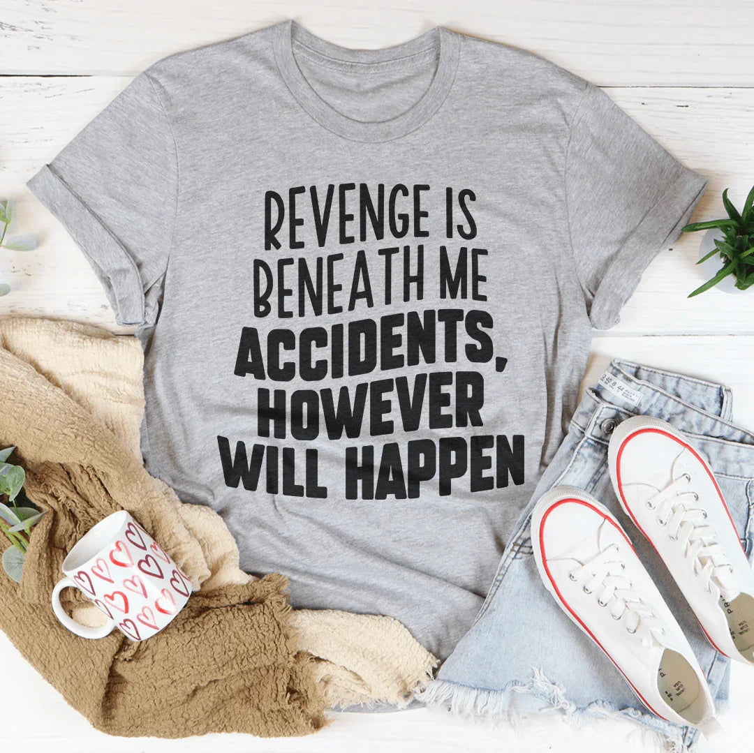 Revenge Is Beneath Me Accidents However Will Happen Tee