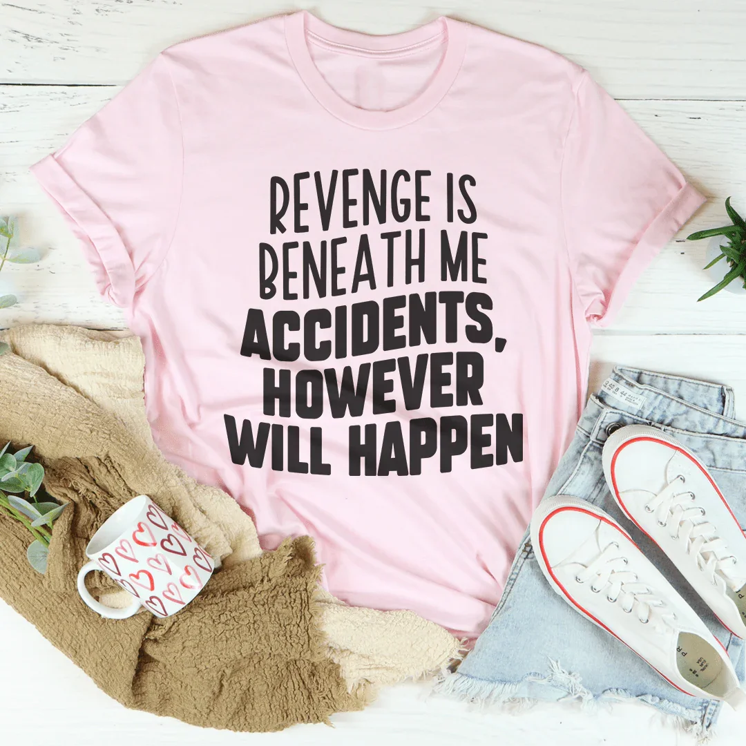 Revenge Is Beneath Me Accidents However Will Happen Tee