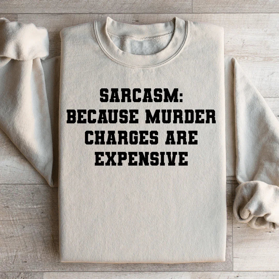 Sarcasm Because Murder Charges Are Expensive Sweatshirt