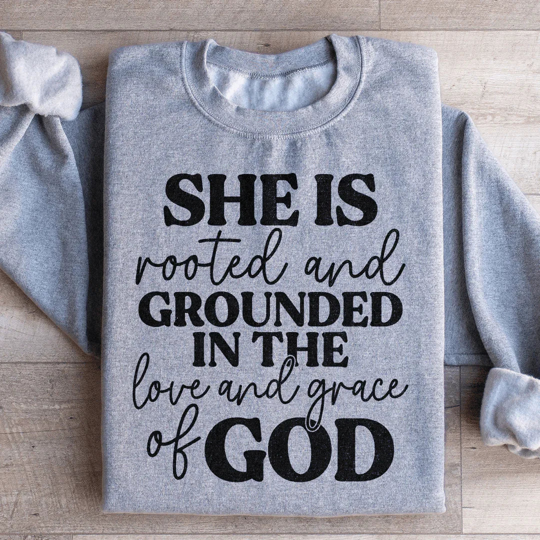 She Is Rooted And Grounded In The Love And Grace Of God Sweatshirt