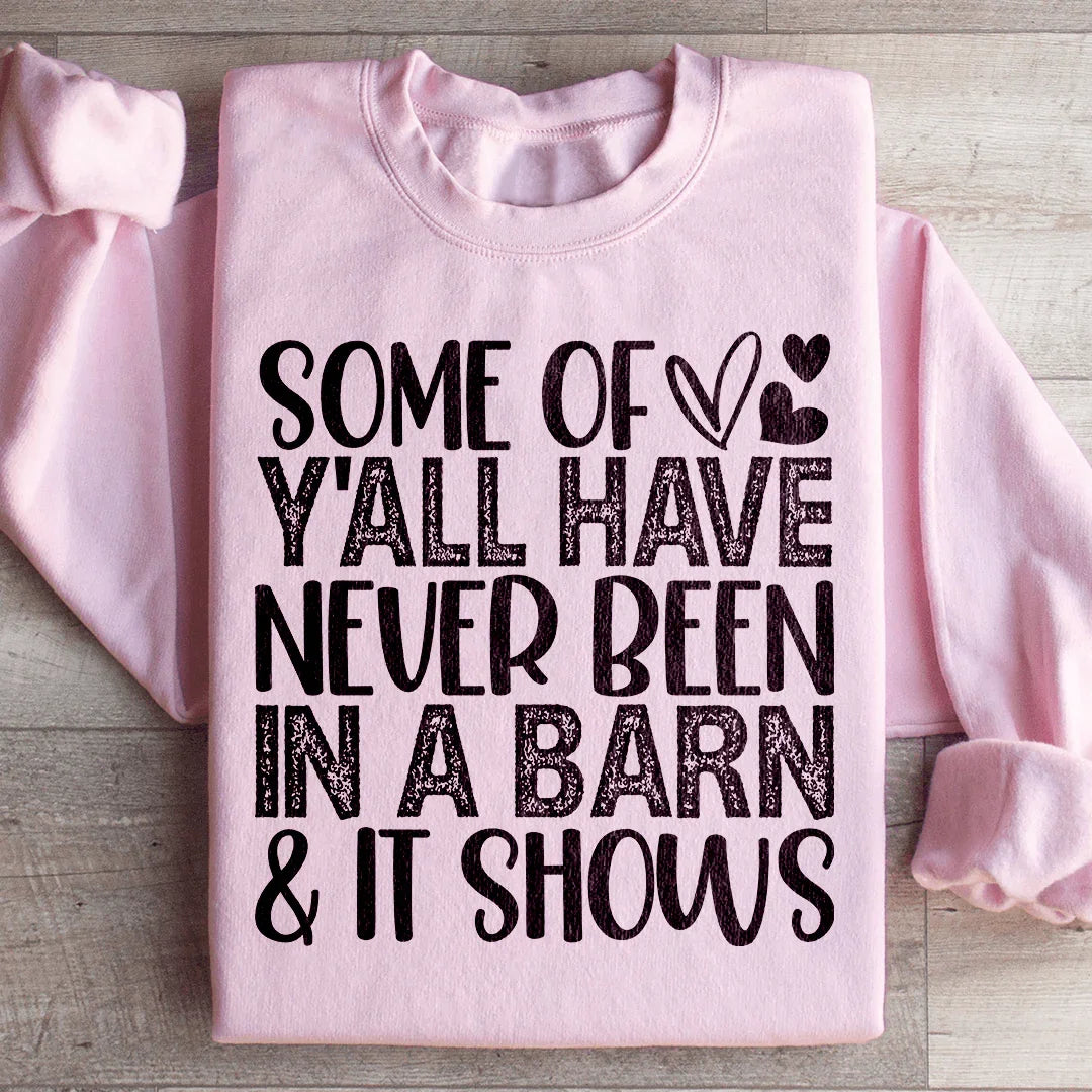 Some Of Y All Have Never Been In A Barn &amp; It Shows Sweatshirt