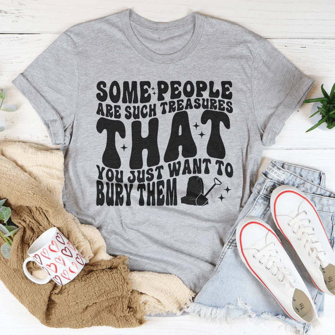 Some People Are Such Treasures That You Just Want To Bury Them Tee
