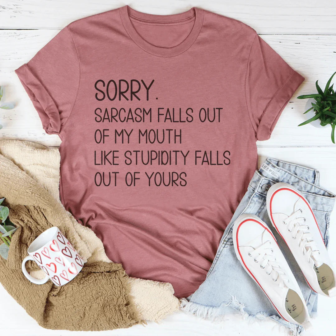 Sorry Sarcasm Falls Out Of My Mouth Like Stupidity Falls Out Of Yours Tee