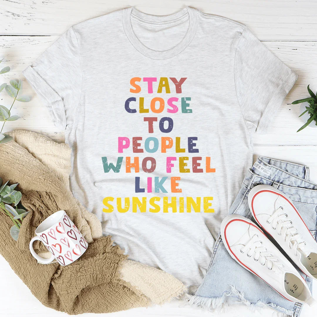 Stay Close To People Who Feel Like Sunshine Tee