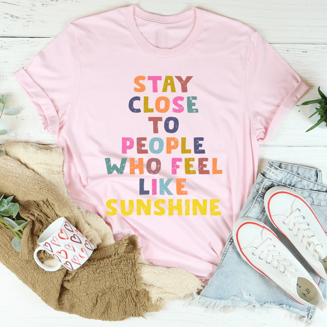 Stay Close To People Who Feel Like Sunshine Tee