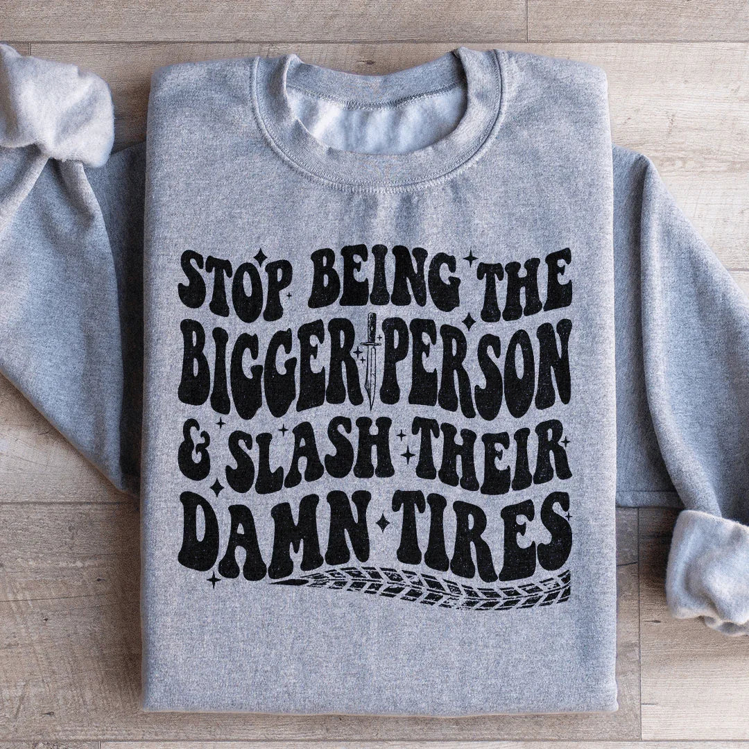 Stop Being The Bigger Person Slash Their Damn Tires Sweatshirt