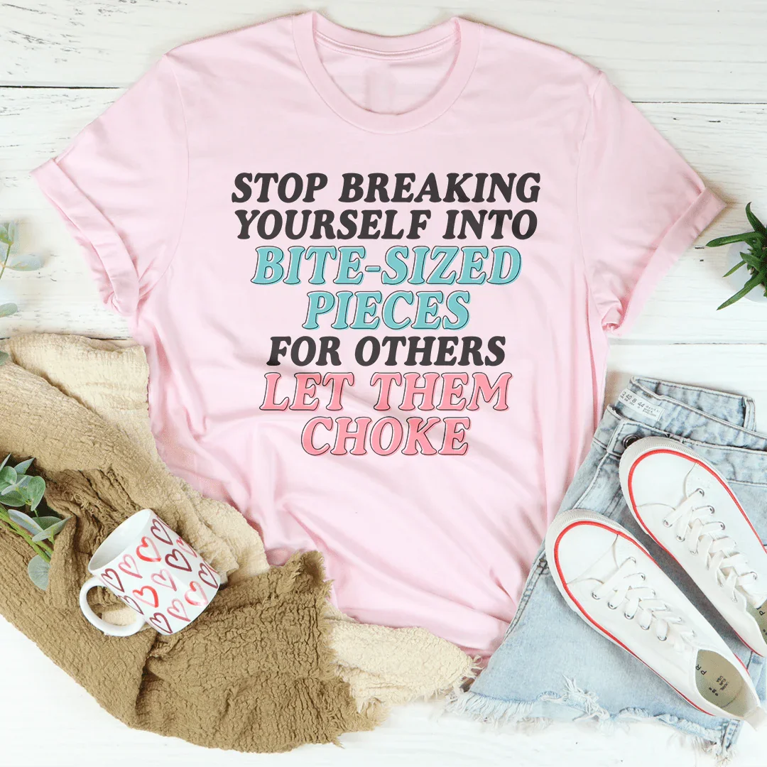 Stop Breaking Yourself Into Bite Sized Pieces Tee