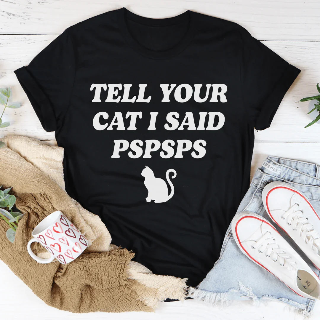 Tell Your Cat I Said PSPSPS Tee