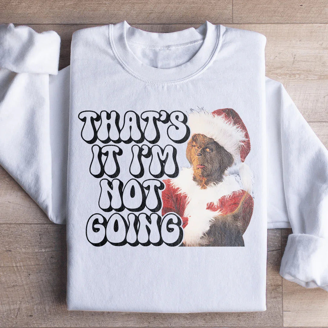 That’s It I’m Not Going Sweatshirt