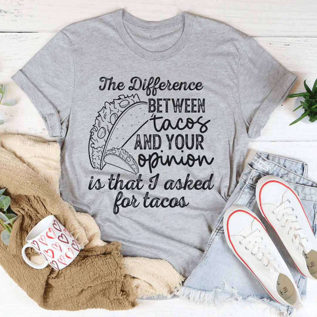 The Difference Between Tacos And Your Opinion Tee