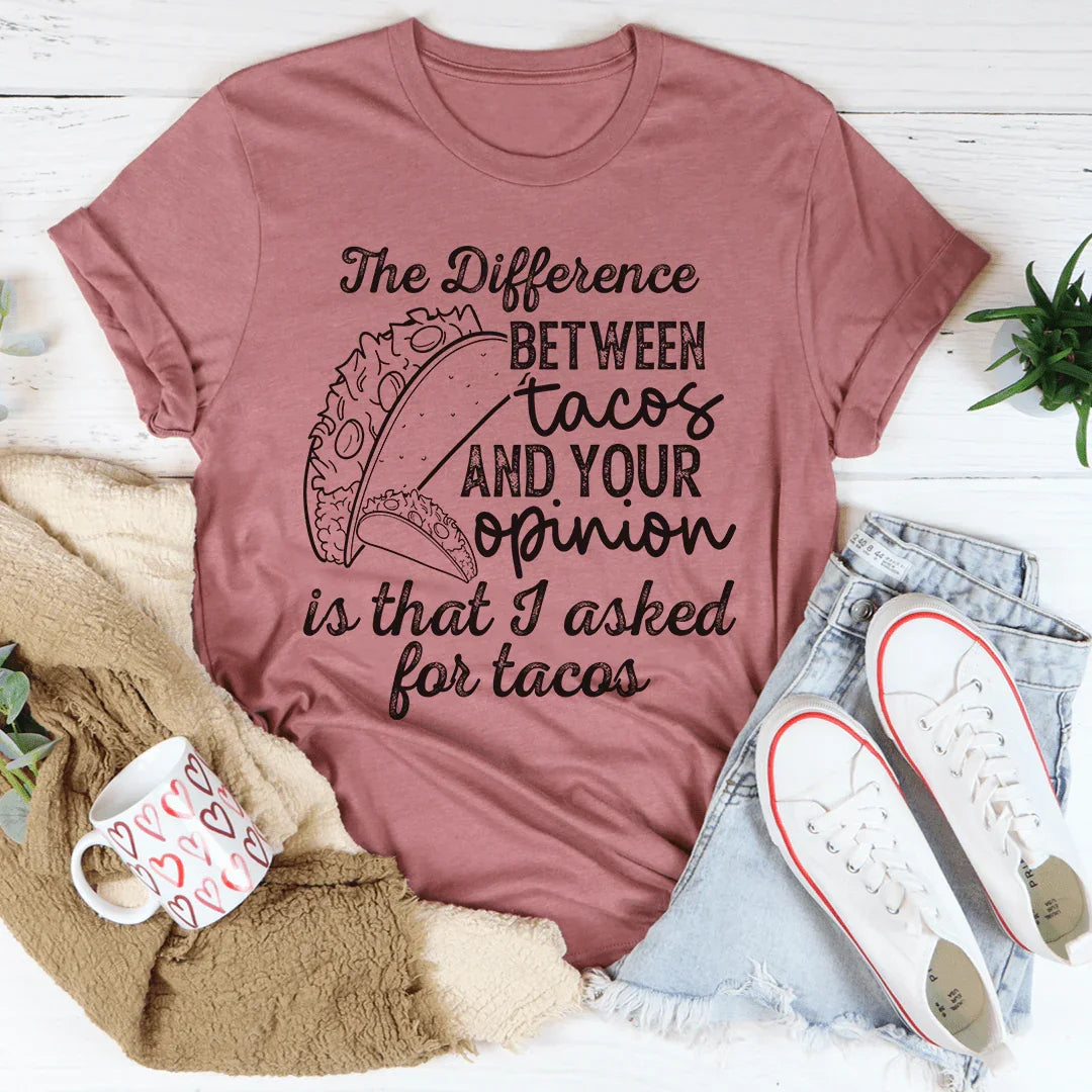 The Difference Between Tacos And Your Opinion Tee