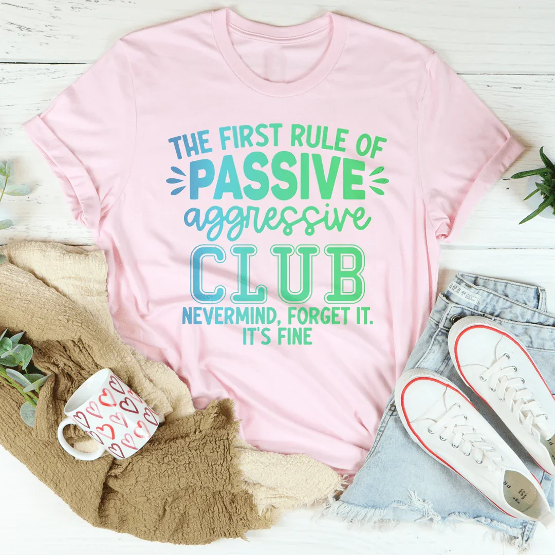 The First Rule Of Passive Aggressive Club Nevermind Tee