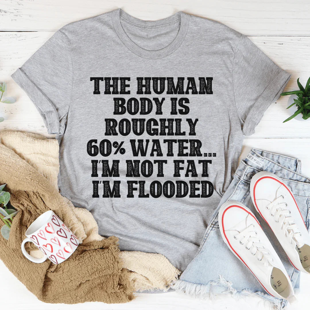 The Human Body Is Roughly 60% Water Tee