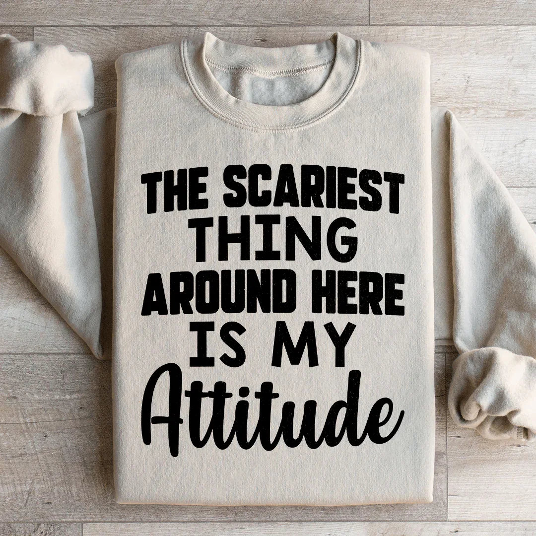 The Scariest Thing Around Here Is My Attitude Sweatshirt