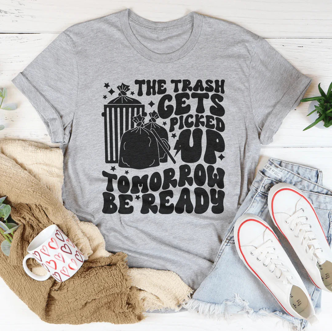 The Trash Gets Picked Up Tomorrow Be Ready Tee