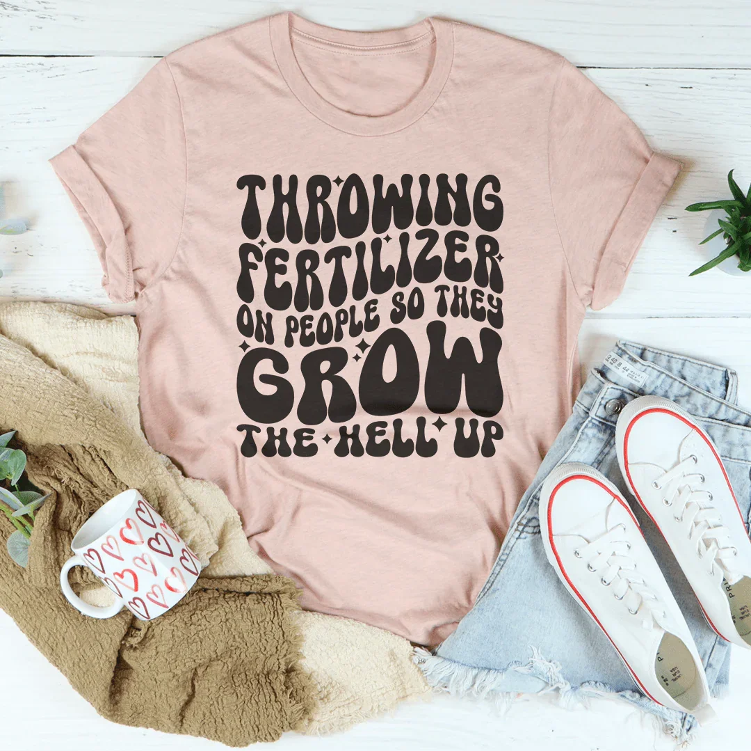Throwing Fertilizer On People So They Grow The Hell Up Tee